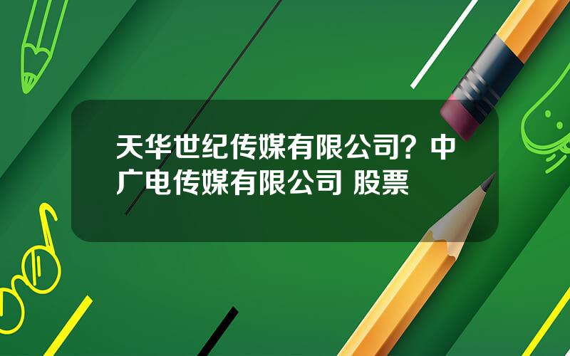 天华世纪传媒有限公司？中广电传媒有限公司 股票